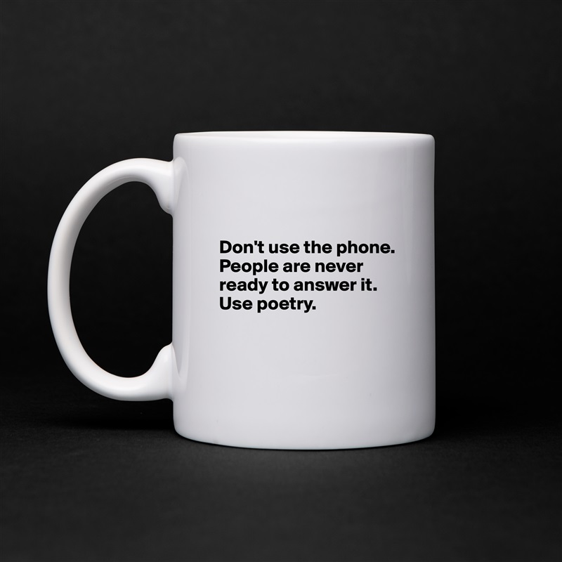 

Don't use the phone. People are never ready to answer it. Use poetry.


 White Mug Coffee Tea Custom 