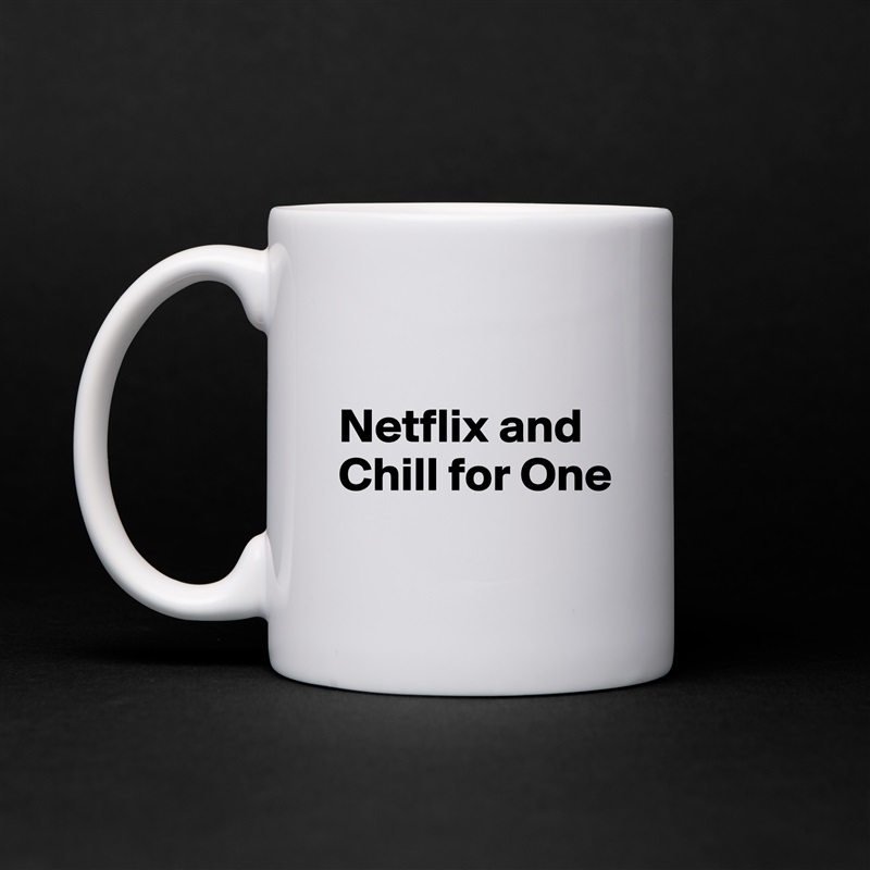 

Netflix and Chill for One
 White Mug Coffee Tea Custom 