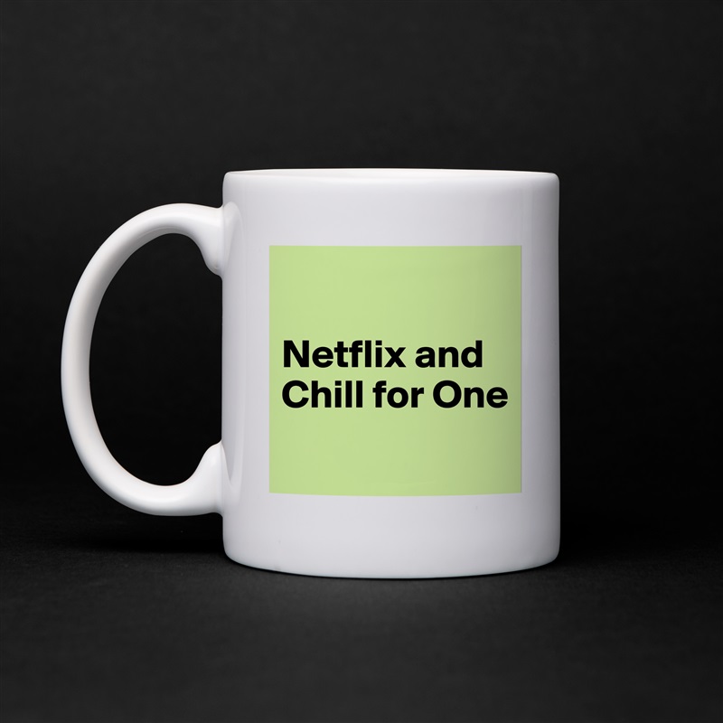

Netflix and Chill for One
 White Mug Coffee Tea Custom 