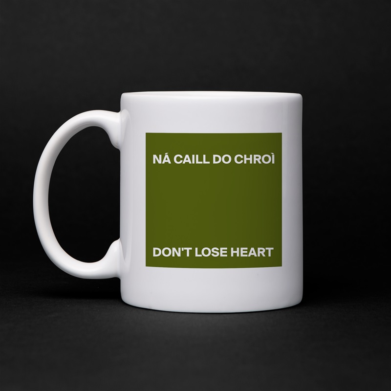 
NÁ CAILL DO CHROÌ


             



DON'T LOSE HEART White Mug Coffee Tea Custom 