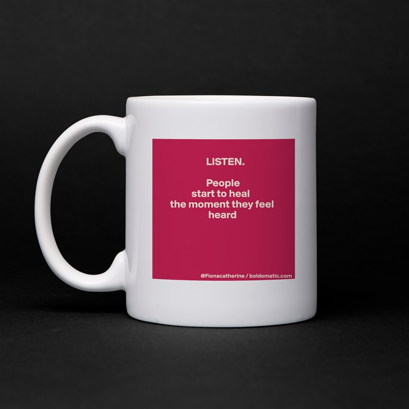 
                      LISTEN.

                      People
               start to heal
     the moment they feel
                       heard




 White Mug Coffee Tea Custom 