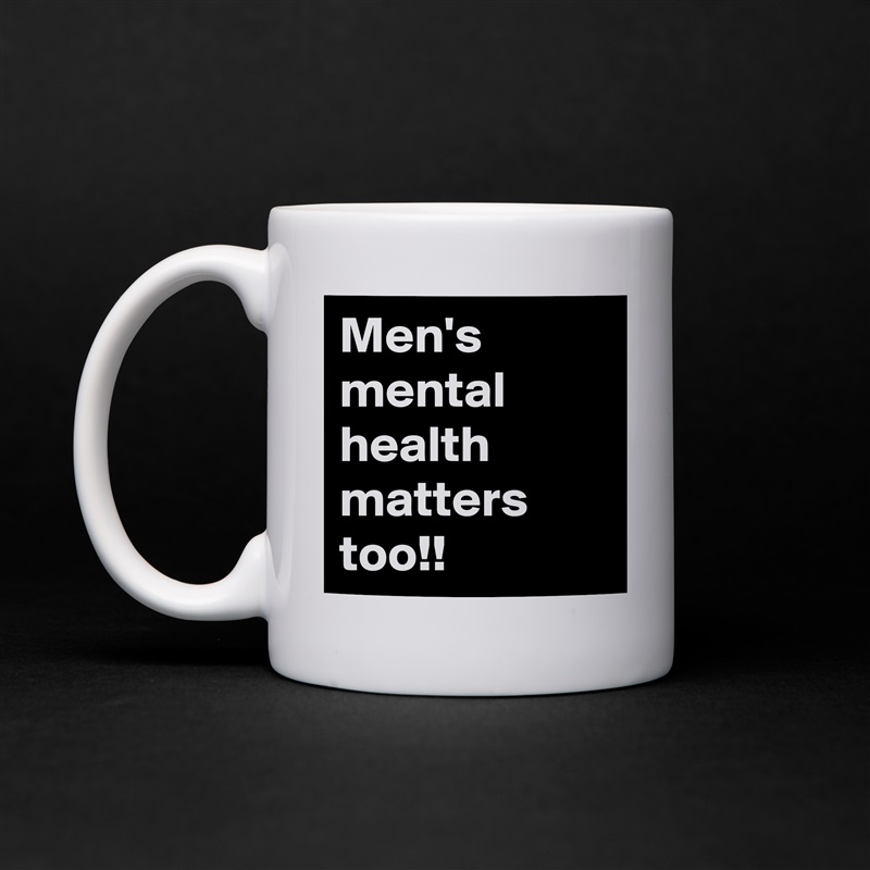 Men's mental health matters too!! White Mug Coffee Tea Custom 