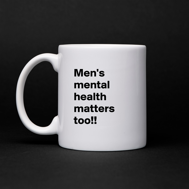 Men's mental health matters too!! White Mug Coffee Tea Custom 