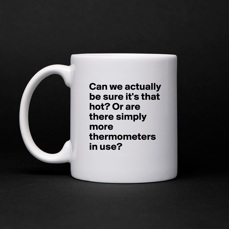 Can we actually be sure it's that hot? Or are there simply more thermometers in use? White Mug Coffee Tea Custom 