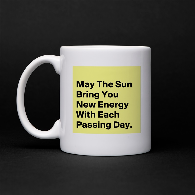 
May The Sun Bring You New Energy With Each Passing Day. White Mug Coffee Tea Custom 