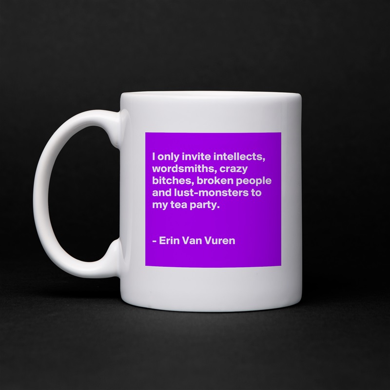 
I only invite intellects, wordsmiths, crazy bitches, broken people and lust-monsters to my tea party.


- Erin Van Vuren
 White Mug Coffee Tea Custom 