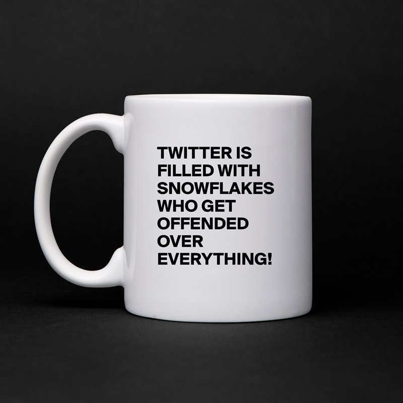 TWITTER IS FILLED WITH SNOWFLAKES WHO GET OFFENDED OVER EVERYTHING! White Mug Coffee Tea Custom 