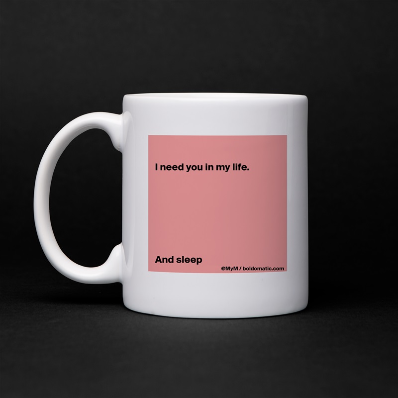 

I need you in my life.








And sleep White Mug Coffee Tea Custom 