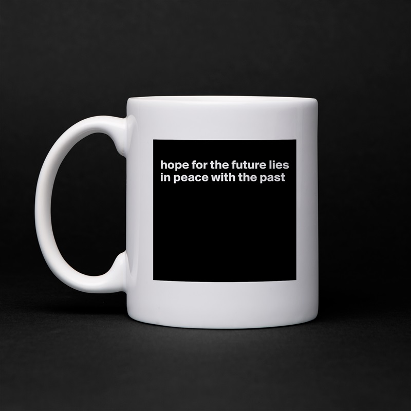 
hope for the future lies in peace with the past






 White Mug Coffee Tea Custom 