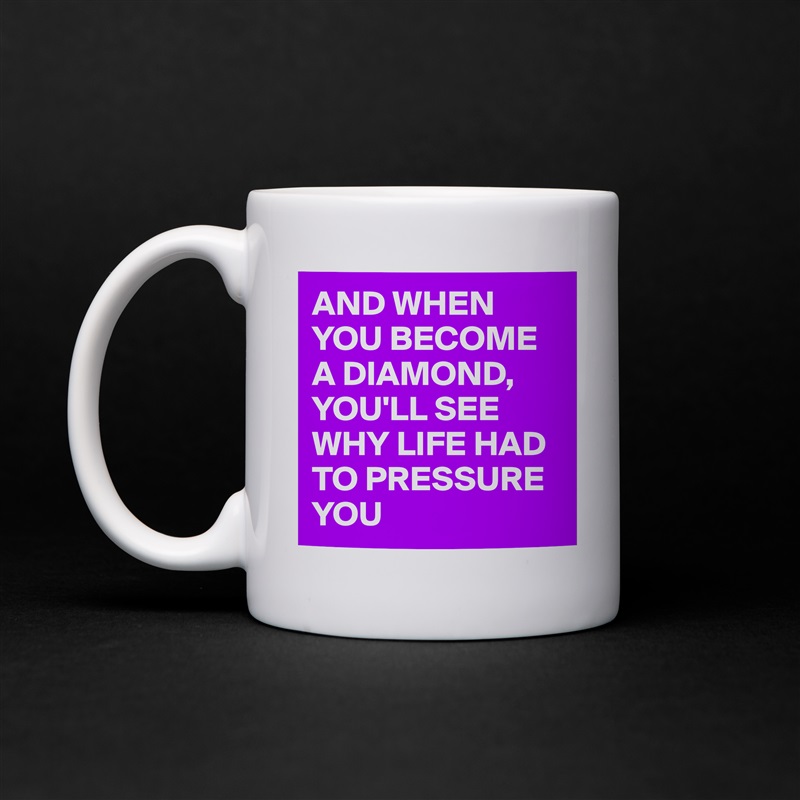 AND WHEN YOU BECOME A DIAMOND,
YOU'LL SEE WHY LIFE HAD TO PRESSURE YOU  White Mug Coffee Tea Custom 