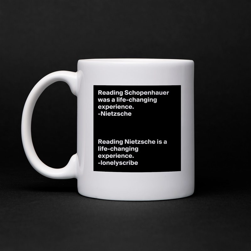 Reading Schopenhauer was a life-changing experience.
-Nietzsche 



Reading Nietzsche is a life-changing experience.
-lonelyscribe White Mug Coffee Tea Custom 