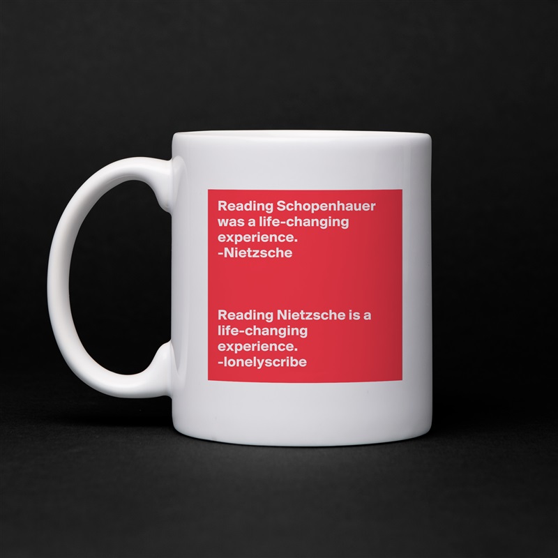 Reading Schopenhauer was a life-changing experience.
-Nietzsche 



Reading Nietzsche is a life-changing experience.
-lonelyscribe White Mug Coffee Tea Custom 