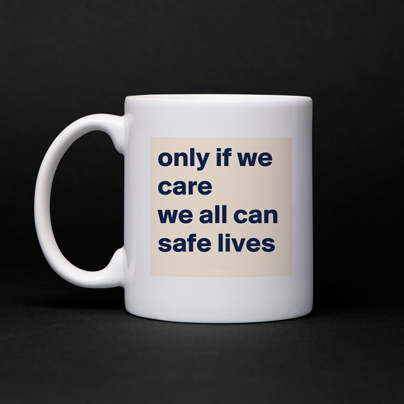 only if we care 
we all can safe lives White Mug Coffee Tea Custom 