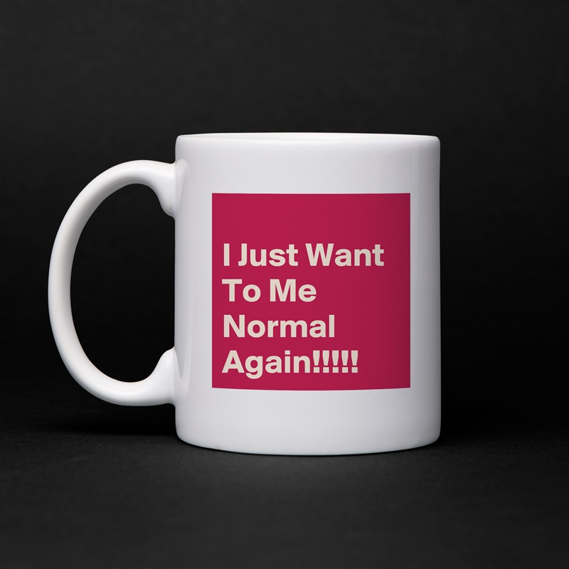 
I Just Want To Me Normal Again!!!!! White Mug Coffee Tea Custom 