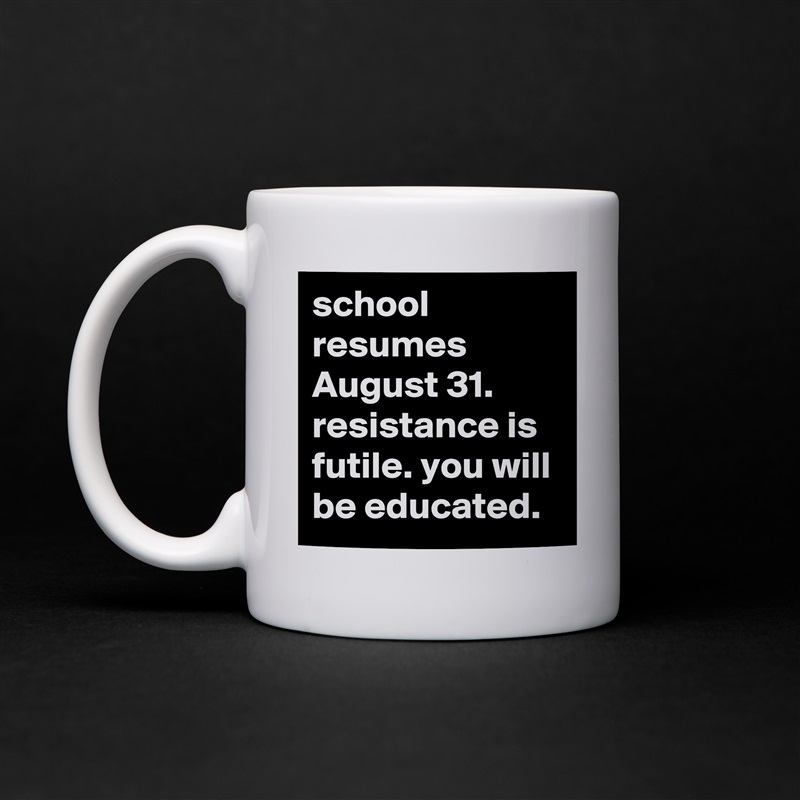school resumes August 31. resistance is futile. you will be educated. White Mug Coffee Tea Custom 