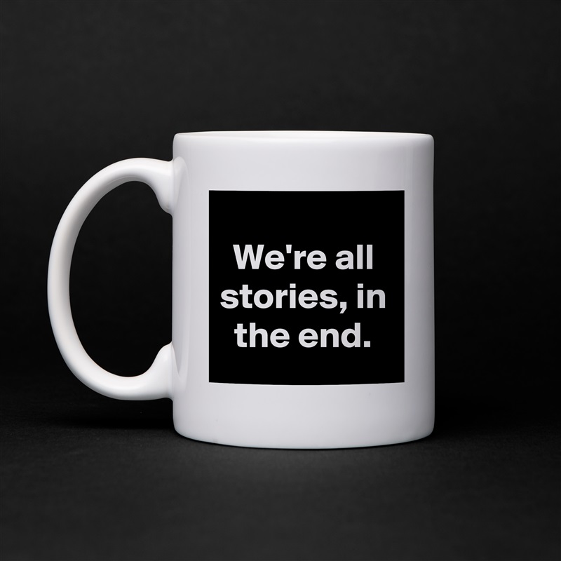 
We're all stories, in the end. White Mug Coffee Tea Custom 
