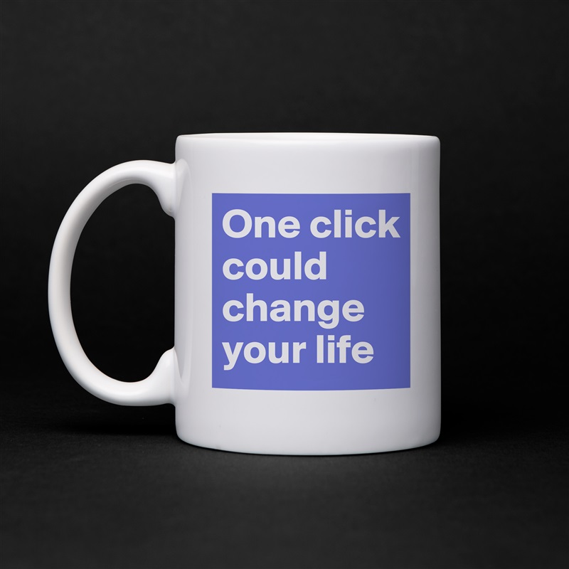One click could change your life White Mug Coffee Tea Custom 
