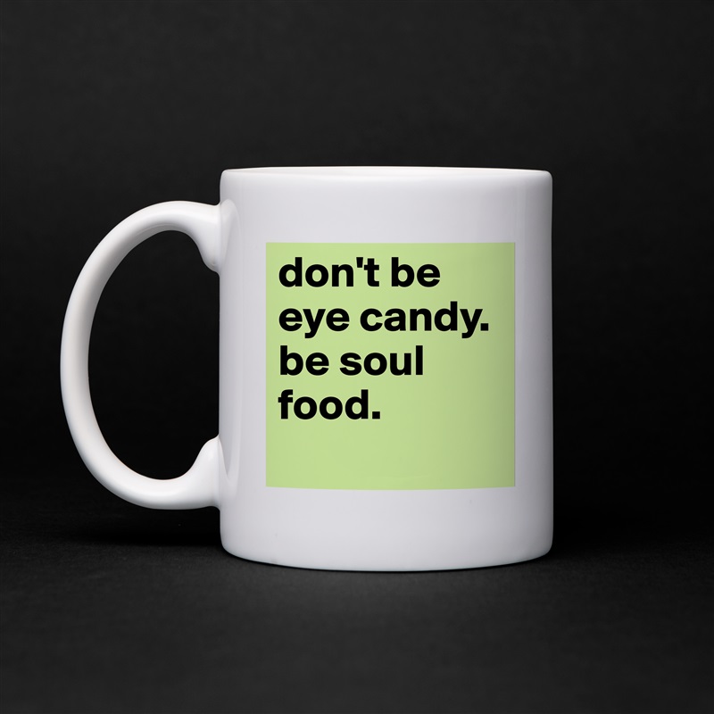 don't be eye candy. be soul food.
 White Mug Coffee Tea Custom 