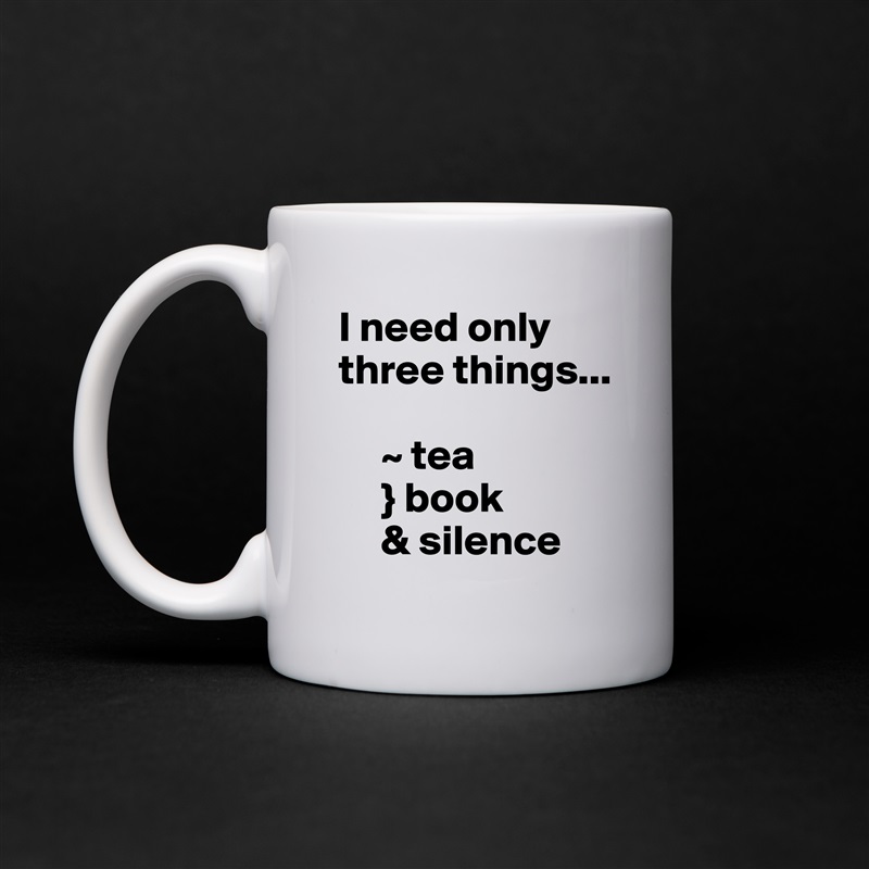 I need only three things...

     ~ tea
     } book
     & silence White Mug Coffee Tea Custom 