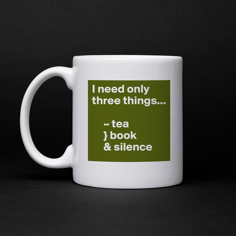 I need only three things...

     ~ tea
     } book
     & silence White Mug Coffee Tea Custom 