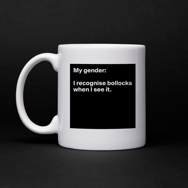 My gender:

I recognise bollocks when I see it.




 White Mug Coffee Tea Custom 