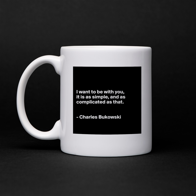 



I want to be with you,
it is as simple, and as complicated as that.


- Charles Bukowski

 White Mug Coffee Tea Custom 
