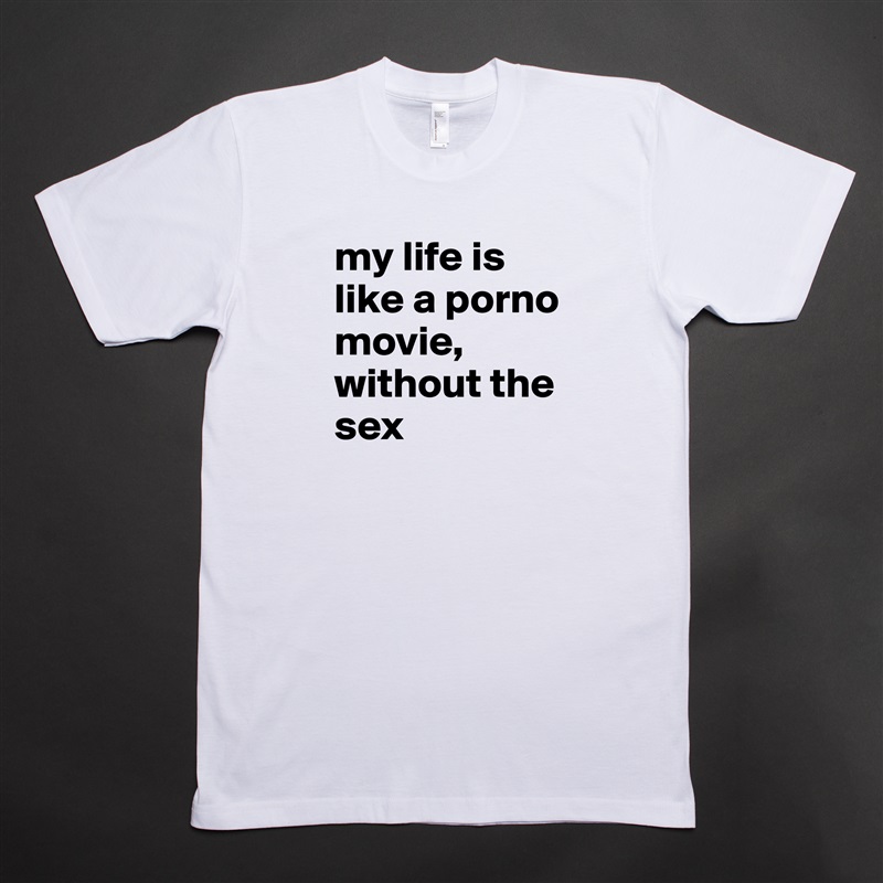 my life is like a porno movie, 
without the sex White Tshirt American Apparel Custom Men 