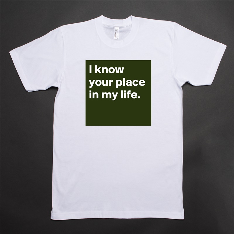 I know your place in my life.
 White Tshirt American Apparel Custom Men 
