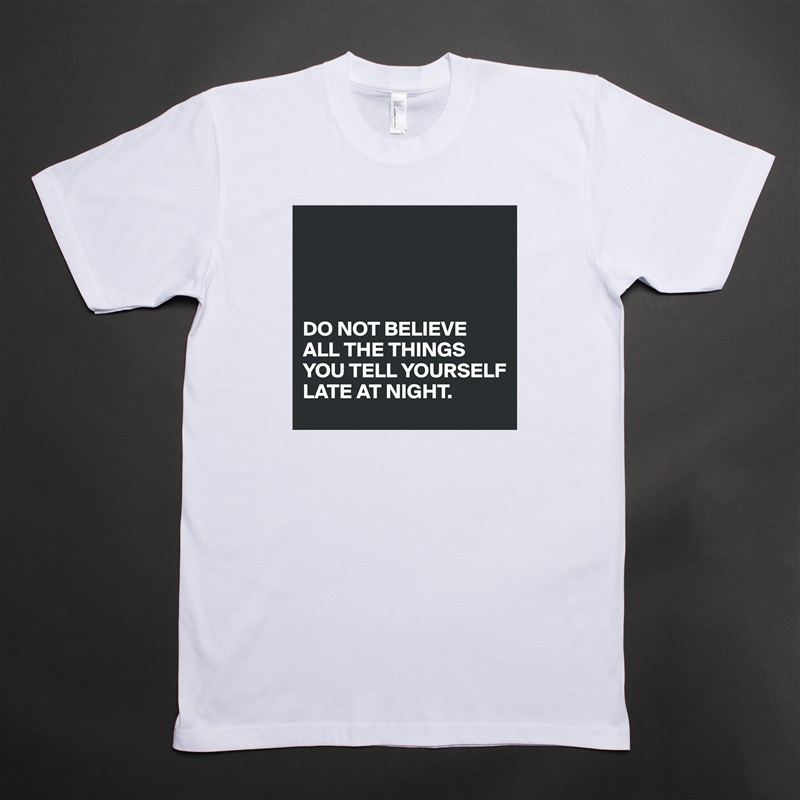 




DO NOT BELIEVE ALL THE THINGS YOU TELL YOURSELF 
LATE AT NIGHT.  White Tshirt American Apparel Custom Men 