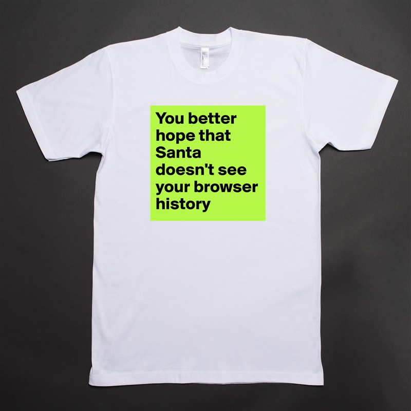 You better hope that Santa doesn't see your browser history White Tshirt American Apparel Custom Men 
