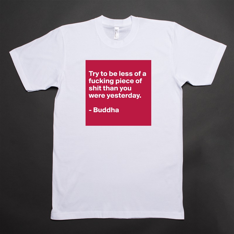 
Try to be less of a fucking piece of shit than you were yesterday.

- Buddha
 White Tshirt American Apparel Custom Men 