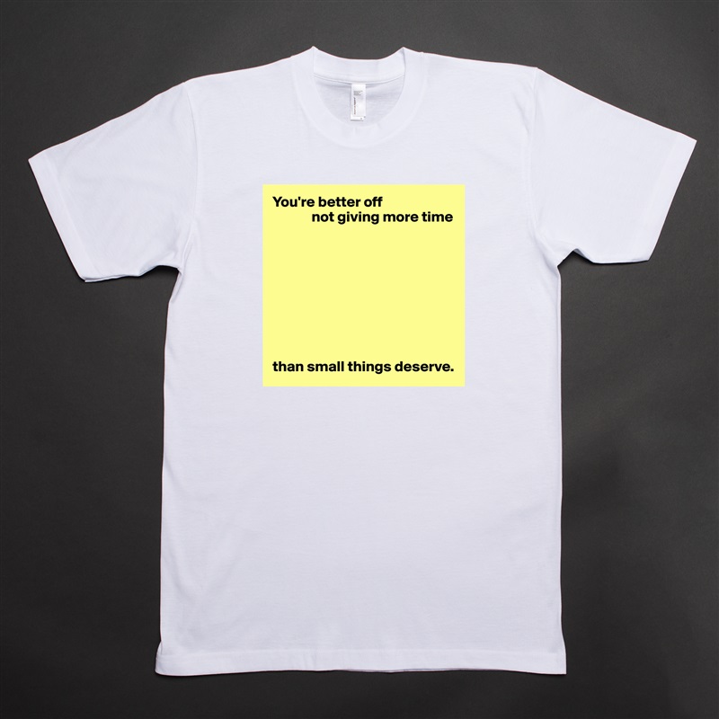 You're better off
             not giving more time









than small things deserve. White Tshirt American Apparel Custom Men 