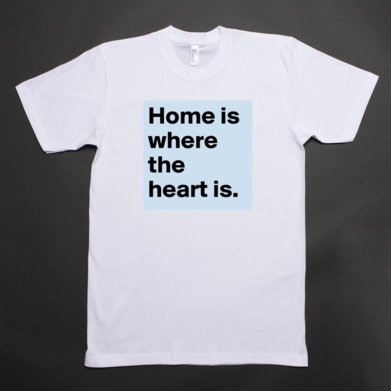 Home is where the heart is. White Tshirt American Apparel Custom Men 