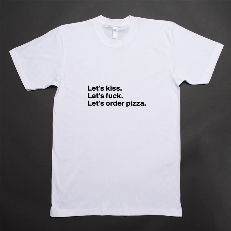 


Let's kiss.
Let's fuck.
Let's order pizza.
 White Tshirt American Apparel Custom Men 