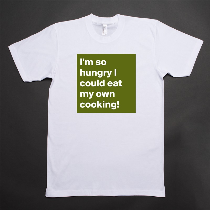 I'm so hungry I could eat my own cooking! White Tshirt American Apparel Custom Men 