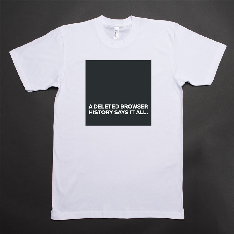 






A DELETED BROWSER HISTORY SAYS IT ALL. White Tshirt American Apparel Custom Men 