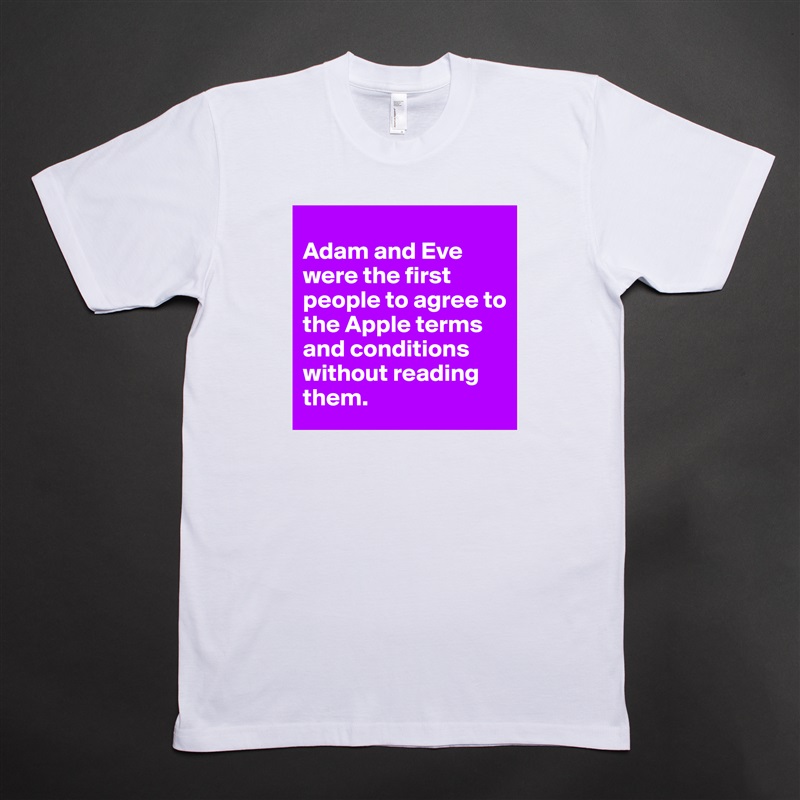 
Adam and Eve were the first people to agree to the Apple terms and conditions without reading them. White Tshirt American Apparel Custom Men 