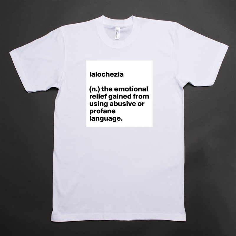 
lalochezia 

(n.) the emotional relief gained from using abusive or profane language. White Tshirt American Apparel Custom Men 