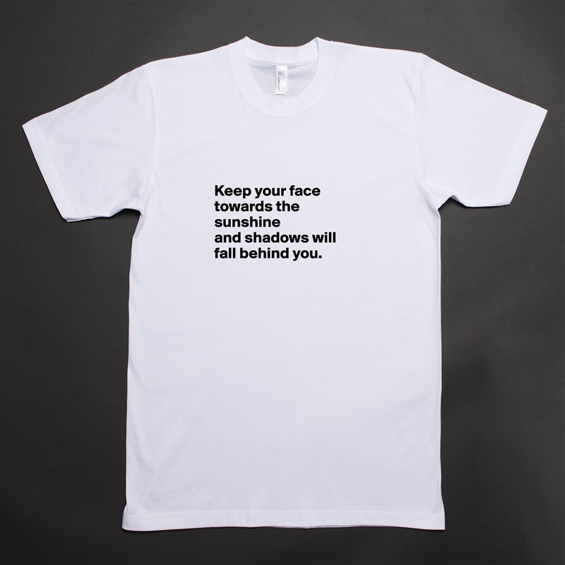 

Keep your face towards the sunshine 
and shadows will
fall behind you.

 White Tshirt American Apparel Custom Men 