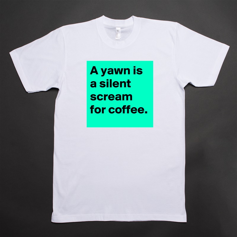 A yawn is a silent scream for coffee. White Tshirt American Apparel Custom Men 