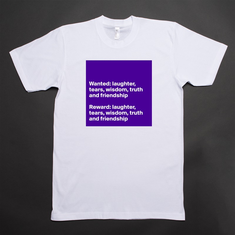 


Wanted: laughter, tears, wisdom, truth and friendship

Reward: laughter, tears, wisdom, truth and friendship White Tshirt American Apparel Custom Men 