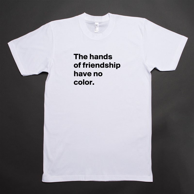 The hands of friendship have no color.
 White Tshirt American Apparel Custom Men 