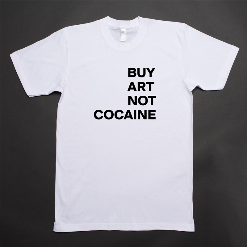             BUY
            ART
            NOT
COCAINE White Tshirt American Apparel Custom Men 