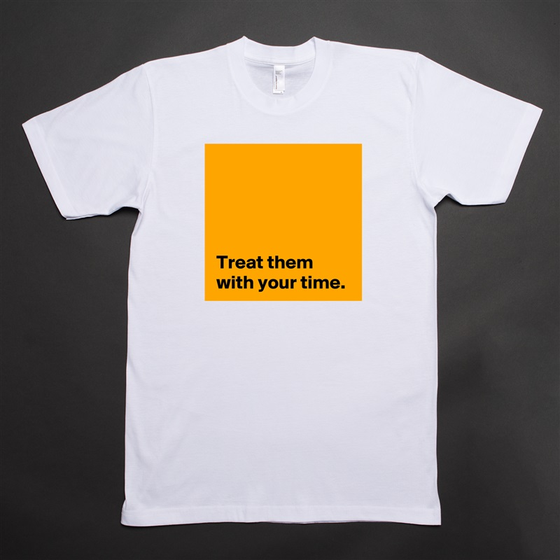 




 Treat them 
 with your time. White Tshirt American Apparel Custom Men 