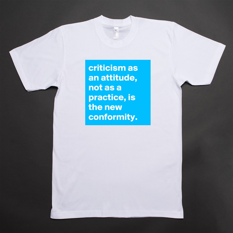 criticism as an attitude, not as a practice, is the new conformity. White Tshirt American Apparel Custom Men 