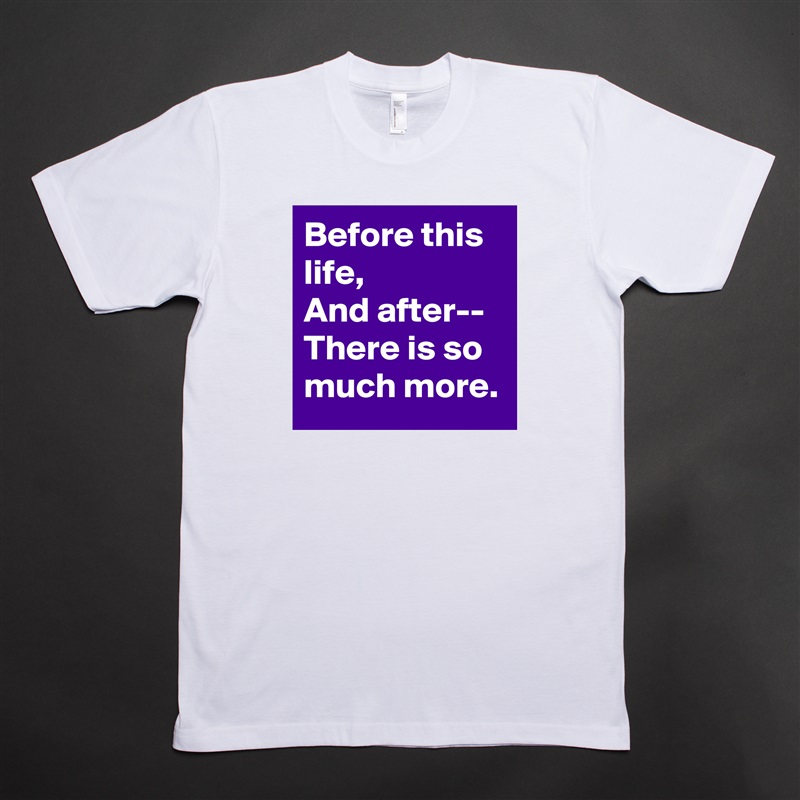 Before this life,
And after--
There is so much more. White Tshirt American Apparel Custom Men 