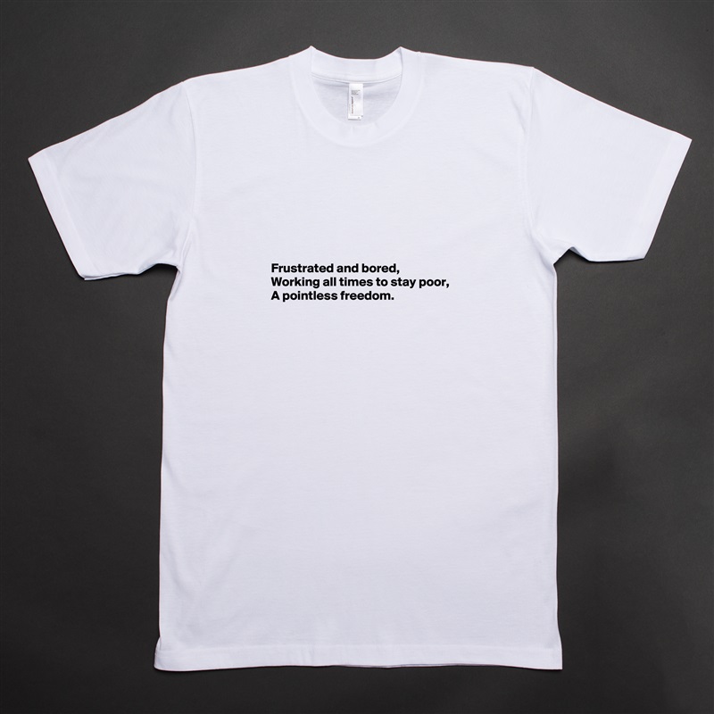 




Frustrated and bored,
Working all times to stay poor,
A pointless freedom.



 White Tshirt American Apparel Custom Men 