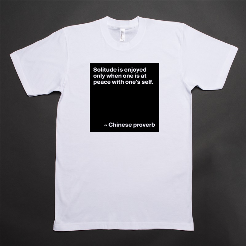 Solitude is enjoyed only when one is at peace with one's self.






         ~ Chinese proverb White Tshirt American Apparel Custom Men 