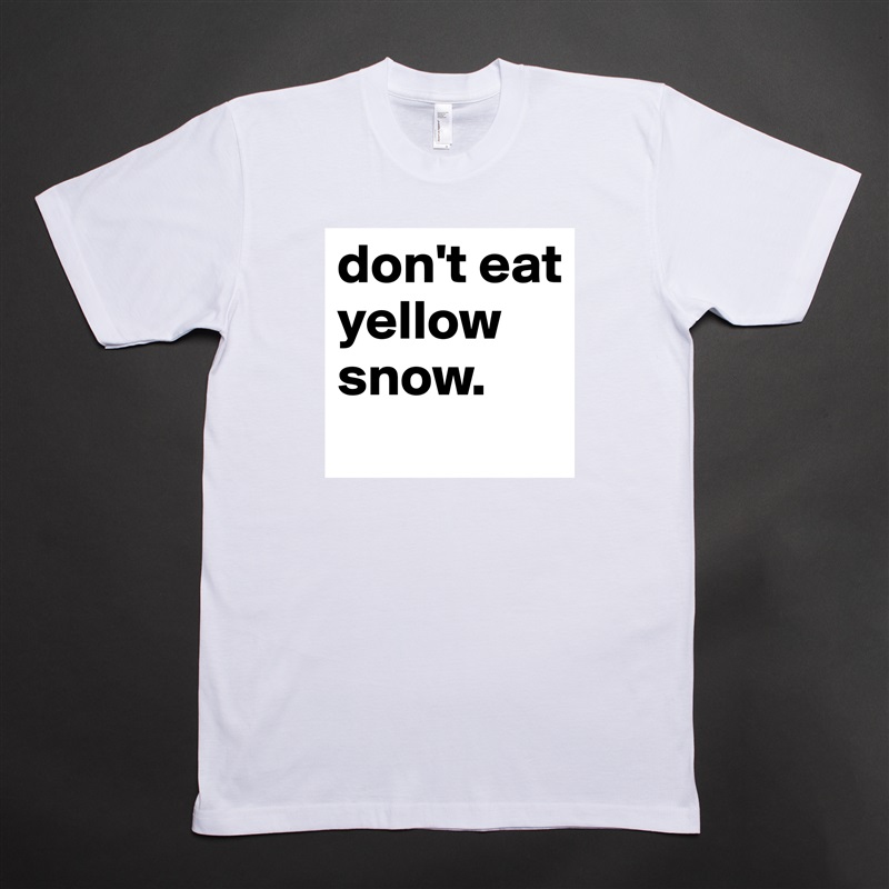 don't eat yellow snow. White Tshirt American Apparel Custom Men 