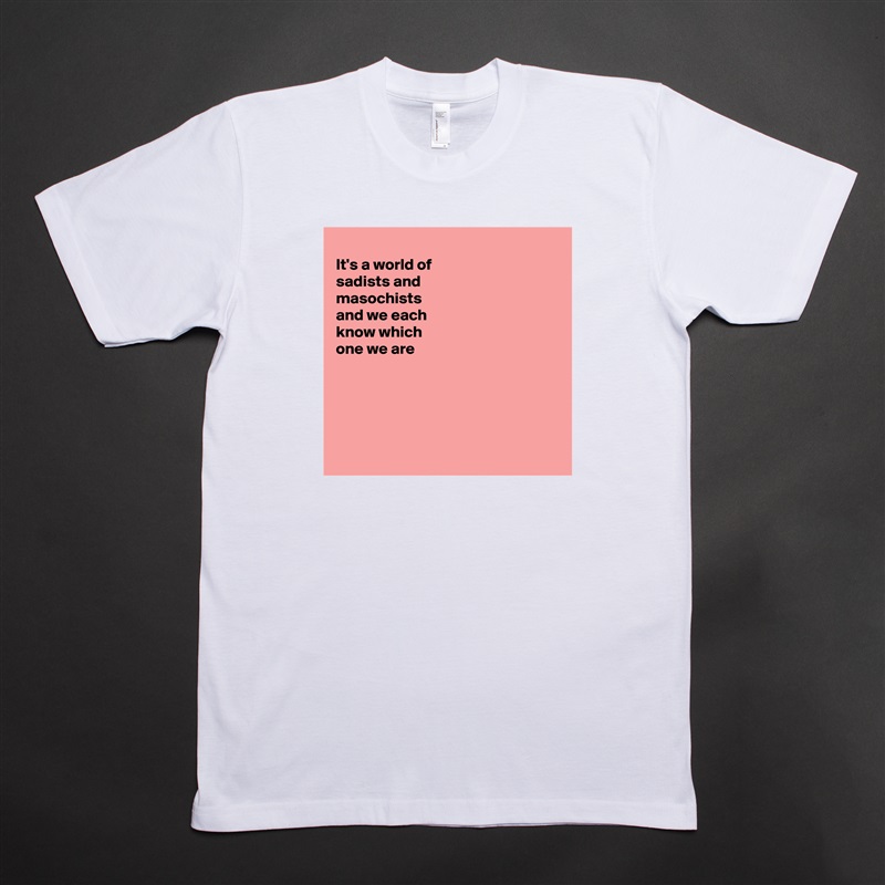 
It's a world of
sadists and
masochists 
and we each
know which
one we are 





 White Tshirt American Apparel Custom Men 